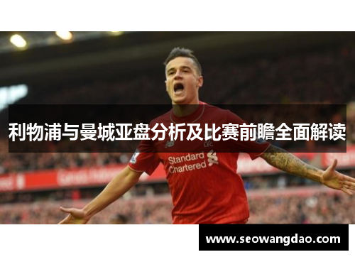 利物浦与曼城亚盘分析及比赛前瞻全面解读