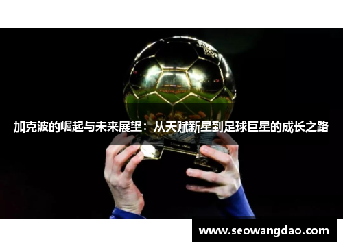 加克波的崛起与未来展望：从天赋新星到足球巨星的成长之路