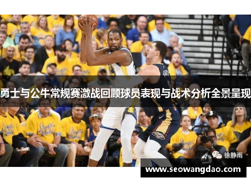 勇士与公牛常规赛激战回顾球员表现与战术分析全景呈现