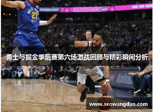 勇士与掘金季后赛第六场激战回顾与精彩瞬间分析