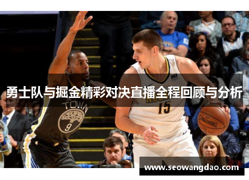 勇士队与掘金精彩对决直播全程回顾与分析