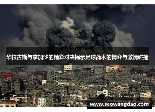 华拉古斯与拿加沙的精彩对决揭示足球战术的博弈与激情碰撞