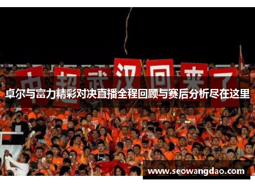 卓尔与富力精彩对决直播全程回顾与赛后分析尽在这里