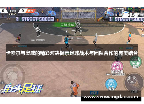 卡素尔与奥咸的精彩对决揭示足球战术与团队合作的完美结合