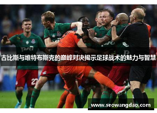 古比斯与维特布斯克的巅峰对决揭示足球战术的魅力与智慧