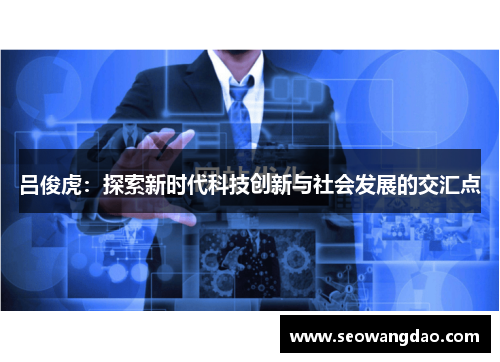 吕俊虎：探索新时代科技创新与社会发展的交汇点