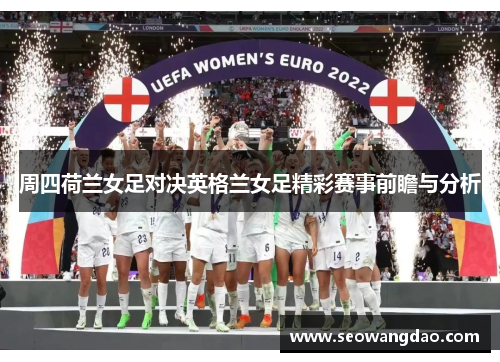 周四荷兰女足对决英格兰女足精彩赛事前瞻与分析