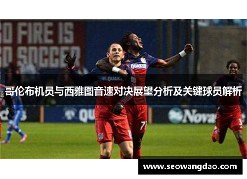 哥伦布机员与西雅图音速对决展望分析及关键球员解析