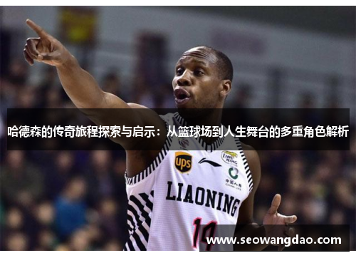 哈德森的传奇旅程探索与启示：从篮球场到人生舞台的多重角色解析