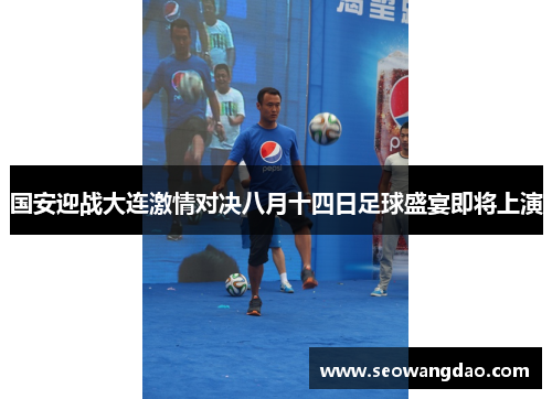 国安迎战大连激情对决八月十四日足球盛宴即将上演