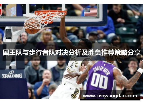 国王队与步行者队对决分析及胜负推荐策略分享