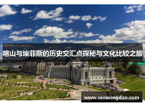 喀山与埃菲斯的历史交汇点探秘与文化比较之旅