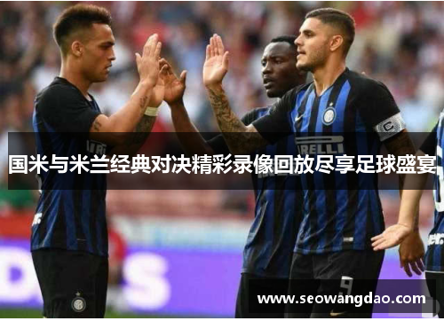 国米与米兰经典对决精彩录像回放尽享足球盛宴