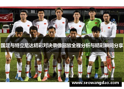 国足与特立尼达精彩对决录像回放全程分析与精彩瞬间分享