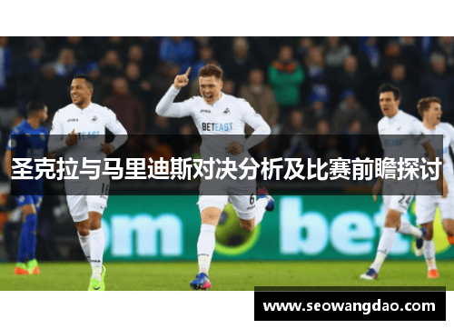 圣克拉与马里迪斯对决分析及比赛前瞻探讨