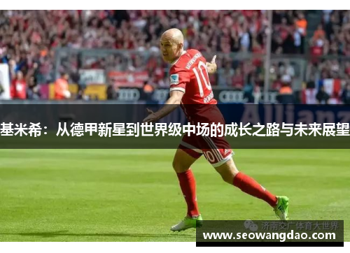 基米希：从德甲新星到世界级中场的成长之路与未来展望