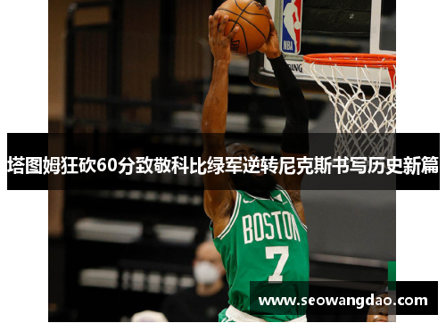 塔图姆狂砍60分致敬科比绿军逆转尼克斯书写历史新篇