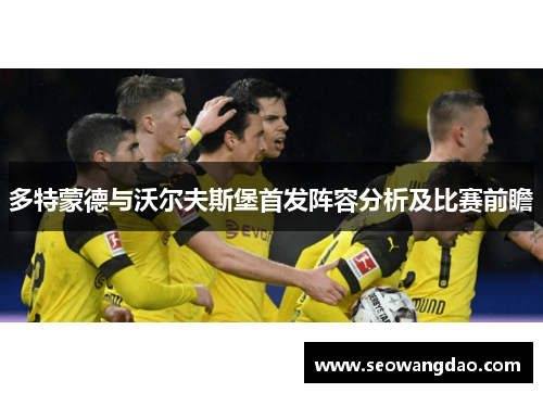 多特蒙德与沃尔夫斯堡首发阵容分析及比赛前瞻