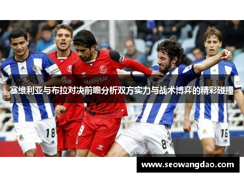 塞维利亚与布拉对决前瞻分析双方实力与战术博弈的精彩碰撞