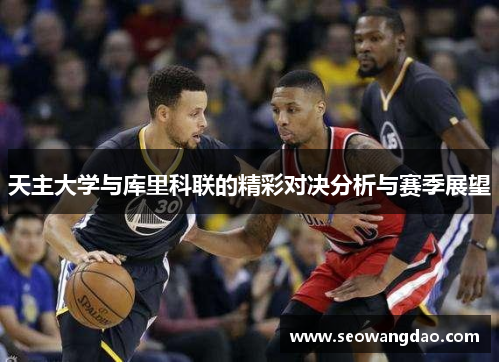 天主大学与库里科联的精彩对决分析与赛季展望