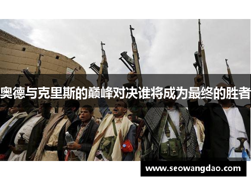 奥德与克里斯的巅峰对决谁将成为最终的胜者