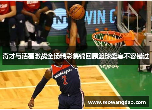 奇才与活塞激战全场精彩集锦回顾篮球盛宴不容错过