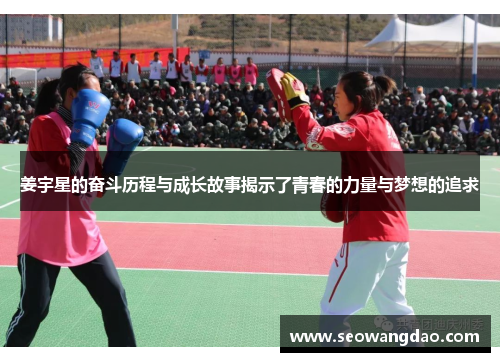 姜宇星的奋斗历程与成长故事揭示了青春的力量与梦想的追求