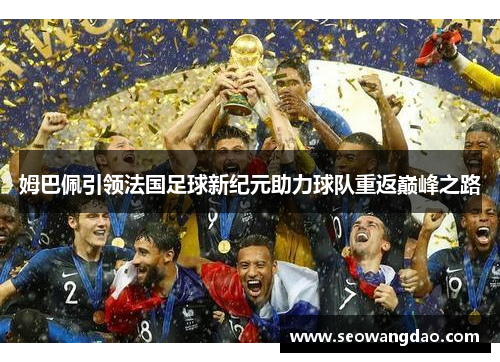 姆巴佩引领法国足球新纪元助力球队重返巅峰之路