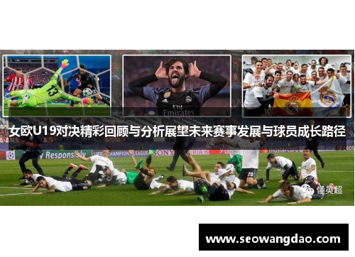女欧U19对决精彩回顾与分析展望未来赛事发展与球员成长路径