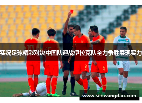 实况足球精彩对决中国队迎战伊拉克队全力争胜展现实力