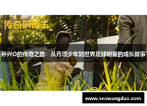 孙兴O的传奇之路：从青涩少年到世界足球明星的成长故事