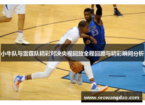 小牛队与雷霆队精彩对决央视回放全程回顾与精彩瞬间分析