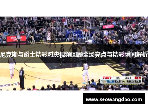 尼克斯与爵士精彩对决视频回顾全场亮点与精彩瞬间解析