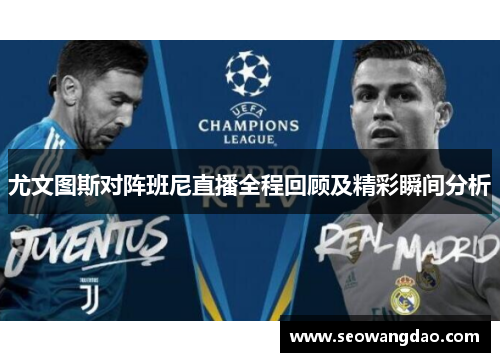 尤文图斯对阵班尼直播全程回顾及精彩瞬间分析