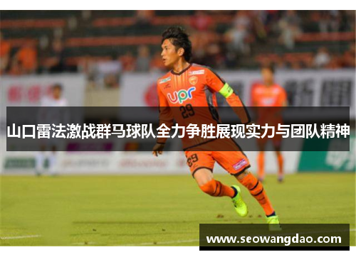 山口雷法激战群马球队全力争胜展现实力与团队精神