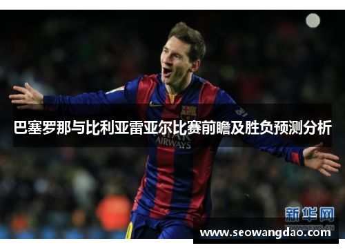 巴塞罗那与比利亚雷亚尔比赛前瞻及胜负预测分析