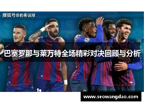 巴塞罗那与莱万特全场精彩对决回顾与分析