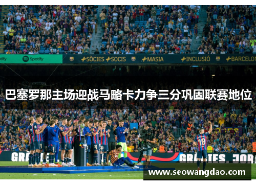 巴塞罗那主场迎战马略卡力争三分巩固联赛地位
