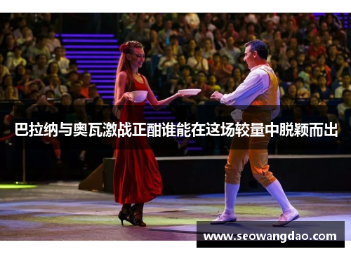 巴拉纳与奥瓦激战正酣谁能在这场较量中脱颖而出