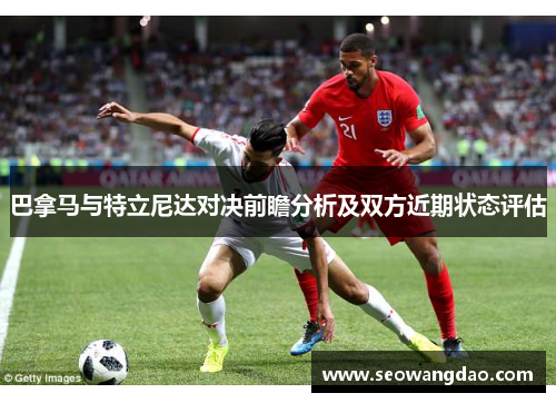 巴拿马与特立尼达对决前瞻分析及双方近期状态评估