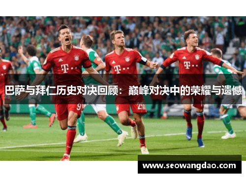 巴萨与拜仁历史对决回顾：巅峰对决中的荣耀与遗憾