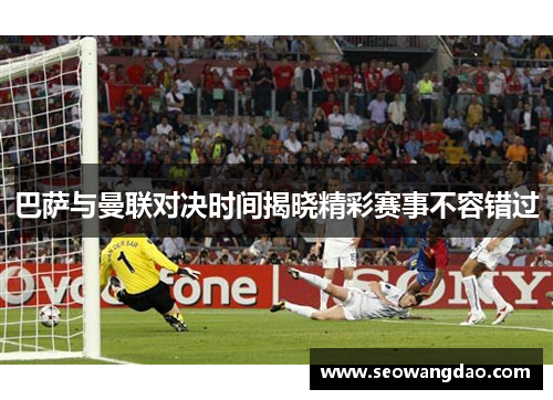 巴萨与曼联对决时间揭晓精彩赛事不容错过