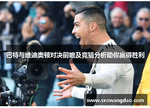 巴特与维迪奥顿对决前瞻及竞猜分析助你赢得胜利