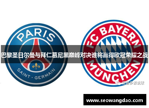 巴黎圣日尔曼与拜仁慕尼黑巅峰对决谁将赢得欧冠荣耀之战
