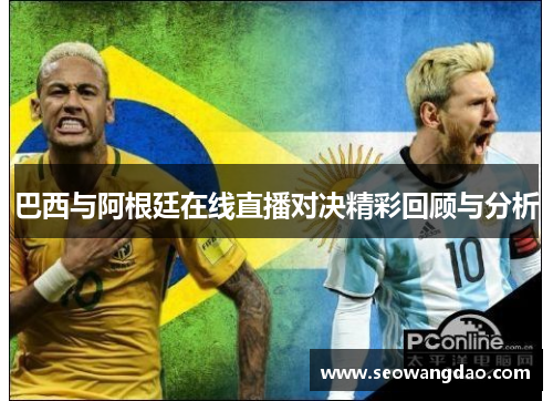 巴西与阿根廷在线直播对决精彩回顾与分析