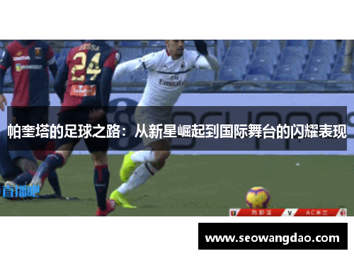 帕奎塔的足球之路：从新星崛起到国际舞台的闪耀表现
