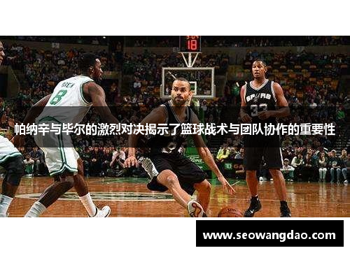 帕纳辛与毕尔的激烈对决揭示了篮球战术与团队协作的重要性