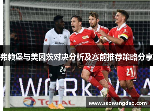 弗赖堡与美因茨对决分析及赛前推荐策略分享