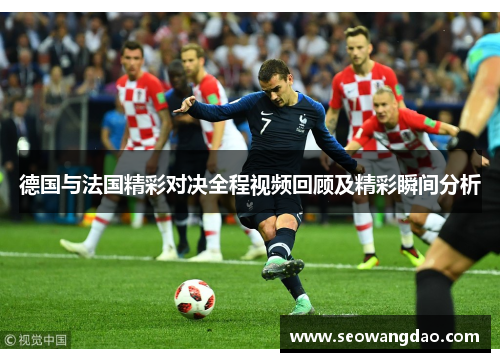 德国与法国精彩对决全程视频回顾及精彩瞬间分析