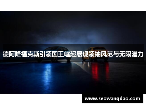 德阿隆福克斯引领国王崛起展现领袖风范与无限潜力